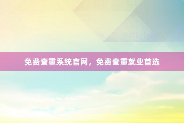 免费查重系统官网，免费查重就业首选