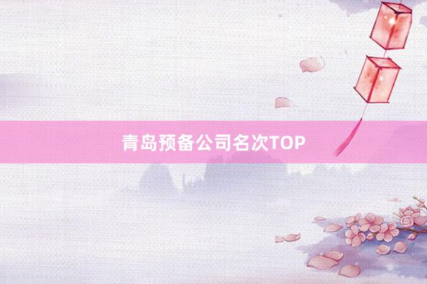 青岛预备公司名次TOP
