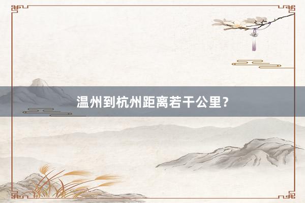 温州到杭州距离若干公里?