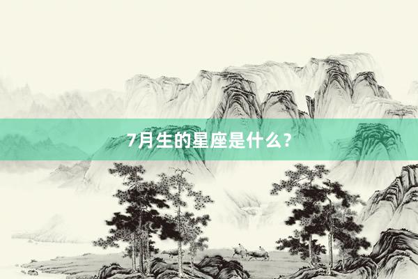 7月生的星座是什么？